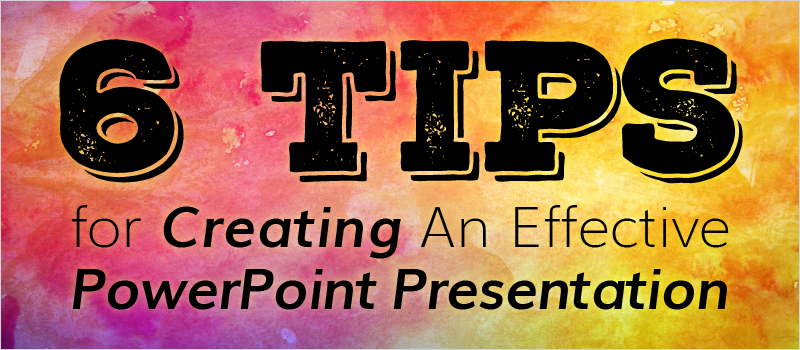 6 Tips for Creating An Effective PowerPoint Presentation
