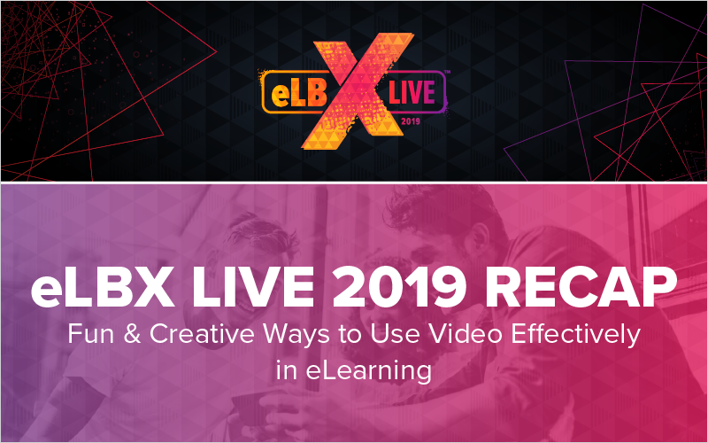 eLBX Live 2019 Recap- Fun _ Creative Ways to Use Video Effectively in eLearning_Blog Featured Image 800x500